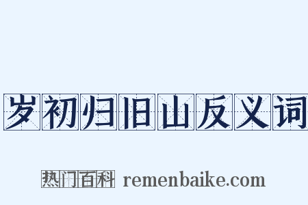 岁初归旧山反义词是什么意思的图片